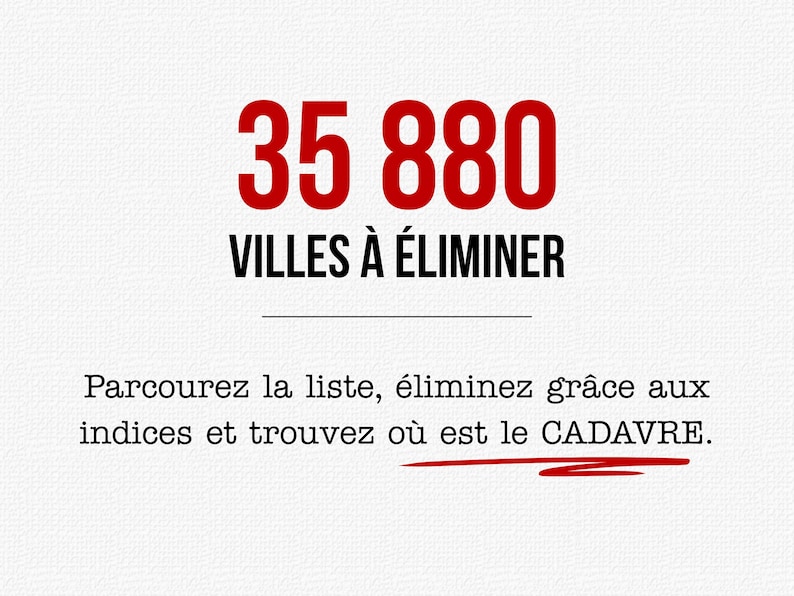 Peut inclure: Une carte blanche avec le texte rouge 35 880, suivi du texte noir VILLES &Agrave; &Eacute;LIMINER. Sous une ligne horizontale, le texte indique : Parcourez la liste, &eacute;liminez gr&acirc;ce aux indices et trouvez o&ugrave; est le CADAVRE, avec un soulignement rouge.