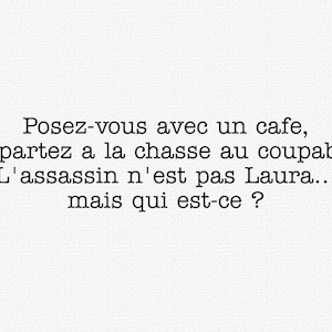 May include: A white textured background featuring black printed text that reads: Posez-vous avec un cafe, et partez a la chasse au coupable. L'assassin n'est pas Laura... mais qui est-ce ?
