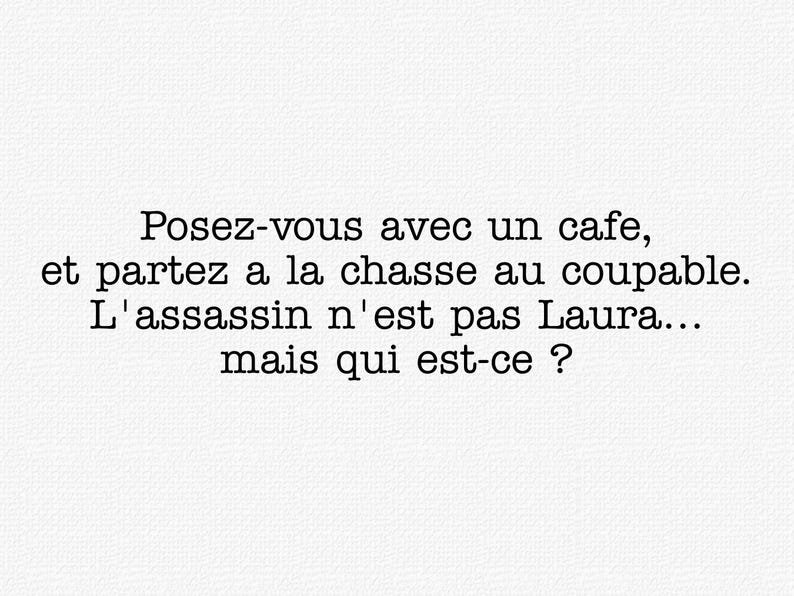 May include: A white textured background featuring black printed text that reads: Posez-vous avec un cafe, et partez a la chasse au coupable. L'assassin n'est pas Laura... mais qui est-ce ?