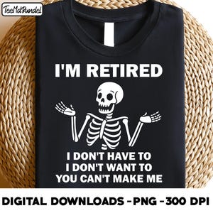 i&#39;m retired i don&#39;t have to i don&#39;t want to you can&#39;t make me, Funny Retired Skeleton png, Skeleton Quote png, Funny Retirement Saying png