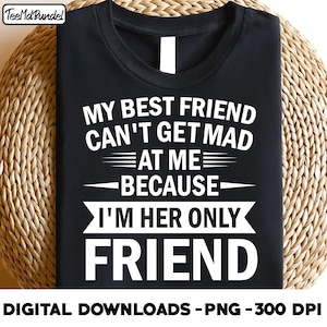 my best friend can't get mad at me because i'm her only friend, funny bestie png, Friendship png, digital download png