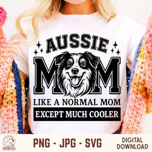 May include: White t-shirt with the text "AUSSIE MOM" above a black and white dog illustration. Below the dog is the text "LIKE A NORMAL MOM EXCEPT MUCH COOLER". The image also includes "PNG - JPG - SVG" and "DIGITAL DOWNLOAD".