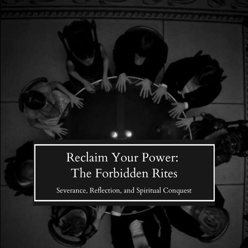 May include: Black and white image of a group of people gathered around a circular table. The text on the image reads "Reclaim Your Power: The Forbidden Rites" with the subtext "Severance, Reflection, and Spiritual Conquest."