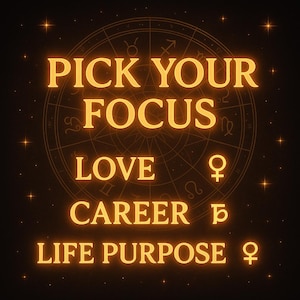 May include: A digital graphic with the text "PICK YOUR FOCUS" in glowing orange letters. Below, the words "LOVE", "CAREER", and "LIFE PURPOSE" are displayed, each with astrological symbols. A zodiac wheel is in the background.
