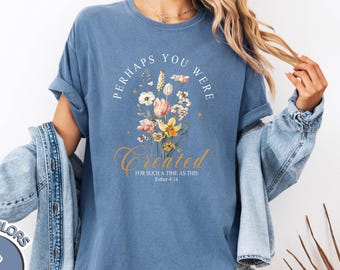Comfort Colors® Perhaps You Were Created for Such a Time as This Shirt - Bible Verse Christian T-Shirt, Inspirational Floral Faith Tee