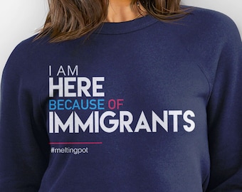 Immigration Sweatshirt, pro immigrant hoodie, immigration reform shirt, protest sweatshirt, I Am Here Because of Immigrants, liberal sweater