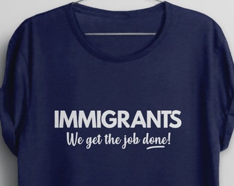 Immigrants We Get the Job Done Shirt,  immigration t-shirt, anti donald trump tee, liberal protest t shirt, pro immigrant tshirt, political
