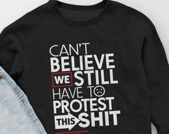 Sudadera divertida de protesta, No puedo creer que todavía tengamos que protestar por esta sudadera con capucha de mierda, suéter de protesta política, camisa de derechos humanos para mujer