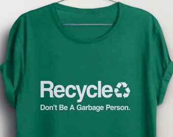 Don't Be a Garbage Person, Recycling Shirt for women or men, Funny Recycle t-shirt for earth day, BootsTees, environment quote graphic tee