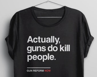 Gun Reform Shirt, Gun Control Now Tee, Gun Violence Shirt, Political Tshirt for Women Men Kids, Funny Protest, Actually Guns Do Kill People