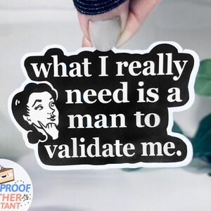 May include: Black and white sticker with a retro woman illustration and the text "what I really need is a man to validate me."