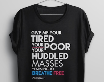 Immigration Shirt: Give Me Your Tired Your Poor, Immigrant tshirt, protest trump shirt, human rights t shirt, anti donald trump tee, no wall