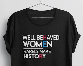 Feminism Quote Shirt | Feminist Clothing, Anti Trump Women's Rights Tshirt, Female Empowerment Tee, Well Behaved Women Rarely Make History