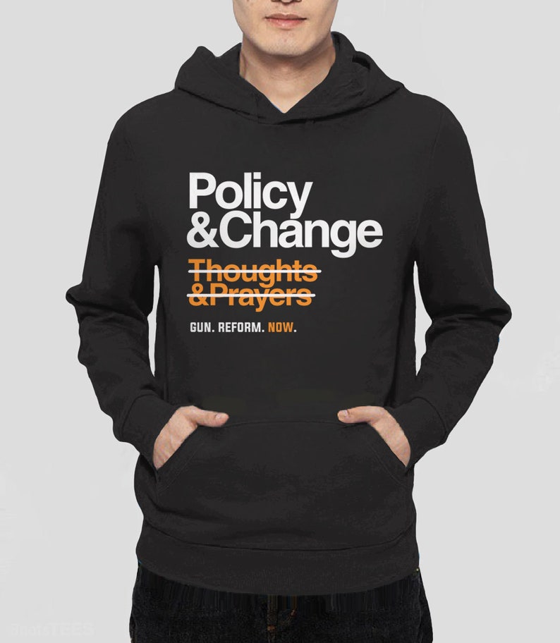 May include: Black hoodie with a white graphic that says "Policy & Change" with a line through "Thoughts & Prayers" and the text "GUN. REFORM. NOW."