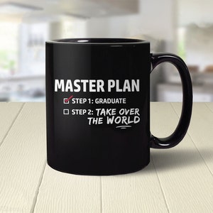 May include: Black coffee mug with a white design that says "MASTER PLAN" with a checkmark next to "STEP 1: GRADUATE" and a square next to "STEP 2: TAKE OVER THE WORLD".