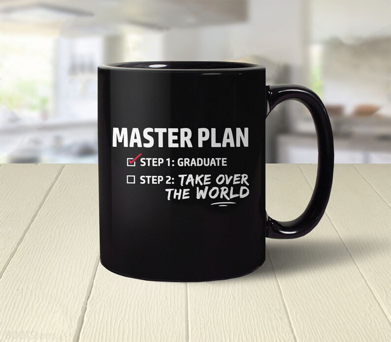 May include: Black coffee mug with a white design that says "MASTER PLAN" with a checkmark next to "STEP 1: GRADUATE" and a square next to "STEP 2: TAKE OVER THE WORLD".
