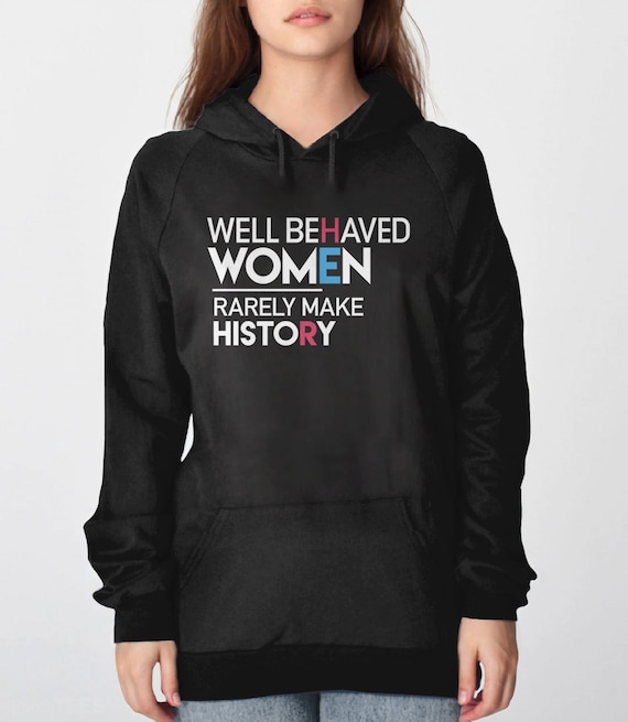 Feminist Hoodie: Well Behaved Women Rarely Make History, feminist sweatshirt, womens hoodie, feminist shirt, nasty women make history shirt