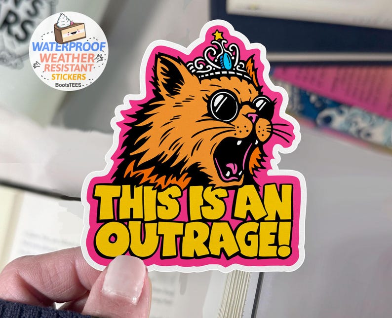 May include: A sticker featuring an orange cat wearing sunglasses and a crown, with the text "THIS IS AN OUTRAGE!" in yellow. The sticker has a pink border and includes the text "WATERPROOF WEATHER RESISTANT STICKERS".