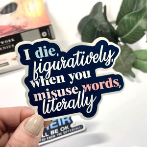 May include: A blue and white sticker with the text "I die, figuratively, when you misuse words, literally".