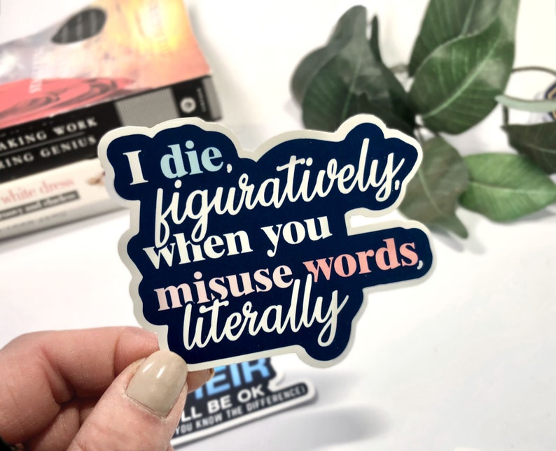 May include: A blue and white sticker with the text "I die, figuratively, when you misuse words, literally".
