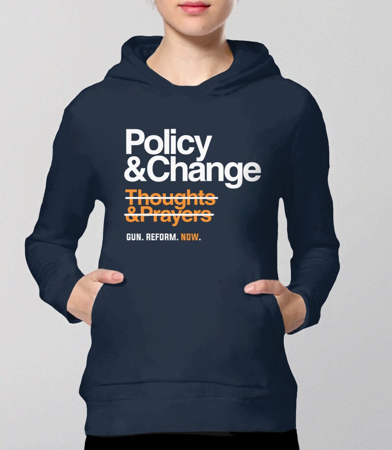 May include: A navy blue hoodie with a white graphic that says "Policy & Change" with a line through "Thoughts & Prayers" and the text "GUN. REFORM. NOW."