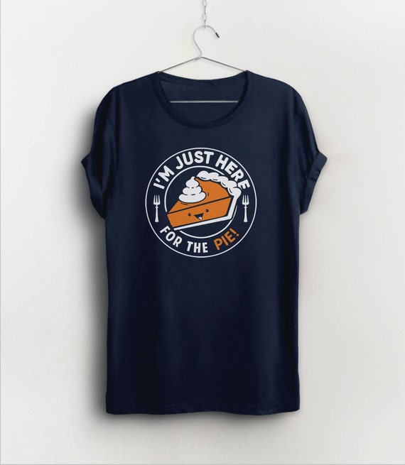 I'm Just Here For The Pie T-Shirt Funny Thanksgiving Tshirt I'm Just Here For The Pie T-Shirt Funny Thanksgiving Tshirt