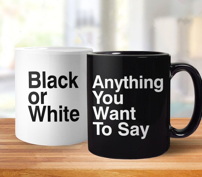 May include: Two coffee mugs, one black and one white. The white mug says "Black or White" and the black mug says "Anything You Want To Say".