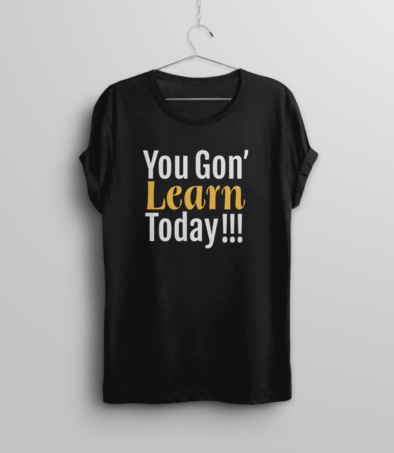 You Gon Learn Today T-Shirt Funny Teacher Gift You Gon Learn Today T-Shirt Funny Teacher Gift