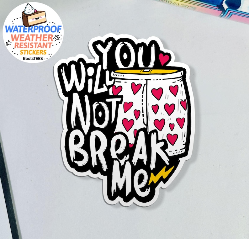 May include: A white sticker with the words "YOU WILL NOT BREAK ME" in a bold, black font. The design includes a jar filled with red hearts and a yellow lightning bolt. A smaller sticker in the upper left corner says "WATERPROOF WEATHER RESISTANT STICKERS".