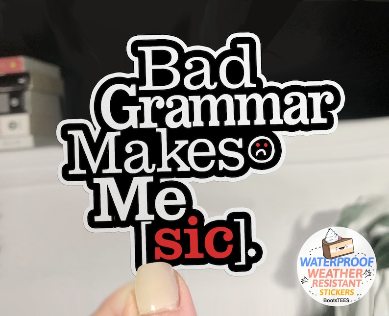 May include: Black and white sticker with the text "Bad Grammar Makes Me [sic]" in a bold font. The sticker has a sad face emoji next to the word "Makes". The sticker is waterproof and weather-resistant.