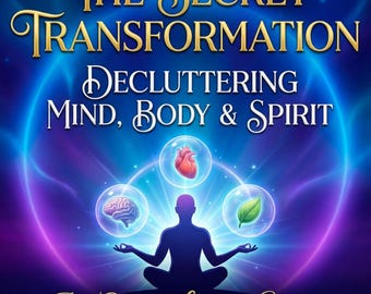 Declutter Your Mind, Body & Spirit: The Secret Transformation
