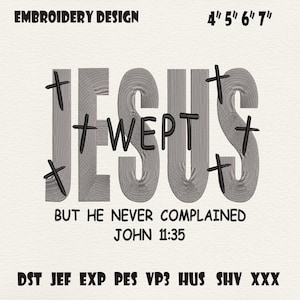 May include: An embroidery design featuring the word "JESUS" in large, textured letters, with the word "WEPT" below it. Black crosses are placed around the letters. The text "BUT HE NEVER COMPLAINED JOHN 11:35" is below. The design is available in 4", 5", 6", and 7" sizes.