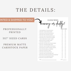 May include: A white baby shower game card with the text "Guess Who Mommy or Daddy?" and a list of questions. The card is 5x7 inches and printed on premium matte cardstock paper. The details include professionally printed cards.