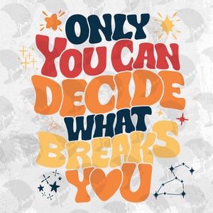 May include: A retro-style graphic with the text "ONLY YOU CAN DECIDE WHAT BREAKS YOU" in bold, colorful lettering. The design includes stars, a heart, and a constellation on a textured, light gray background.