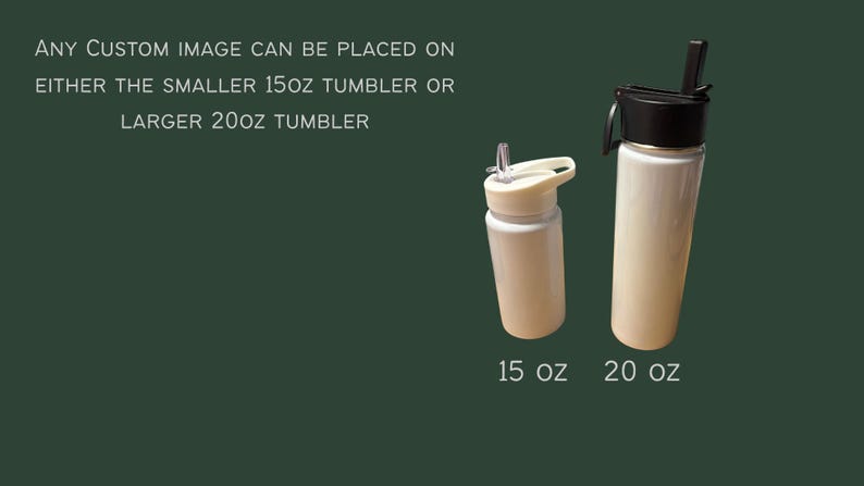 May include: Two white tumblers with black and white lids are displayed against a dark green background. The smaller tumbler is 15 oz, and the larger one is 20 oz. Text on the image reads: "ANY CUSTOM IMAGE CAN BE PLACED ON EITHER THE SMALLER 15oz TUMBLER OR LARGER 20oz TUMBLER."
