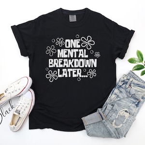 One Mental Breakdown Later T-Shirt, Mental Health Matters Shirt, Anxiety Shirt, Inclusion Shirt, Neurodiversity Shirt, Therapist Gift Tee