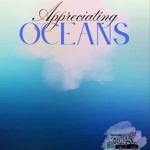 May include: A digitally created image with a gradient blue background. The words "Appreciating OCEANS" are in the center, with "Appreciating" in a cursive font and "OCEANS" in a bold, sans-serif font. A small graphic of a truck with the text "Traveling Homesteaders" is in the bottom right.