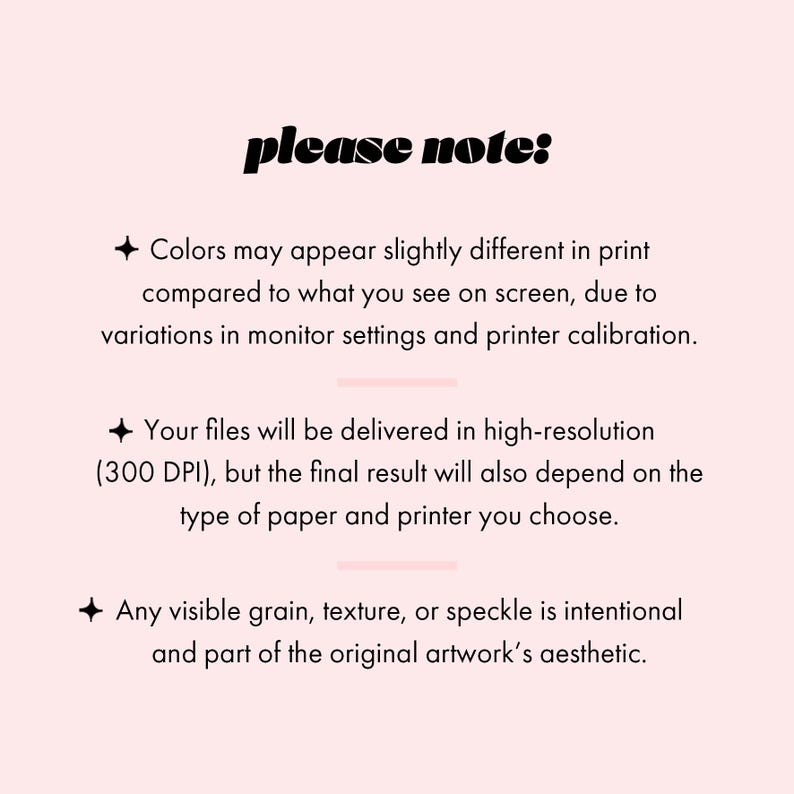 May include: A light pink background with black text that reads "please note:" followed by three bullet points. The text explains that colors may vary in print, files are high-resolution, and any texture is intentional.