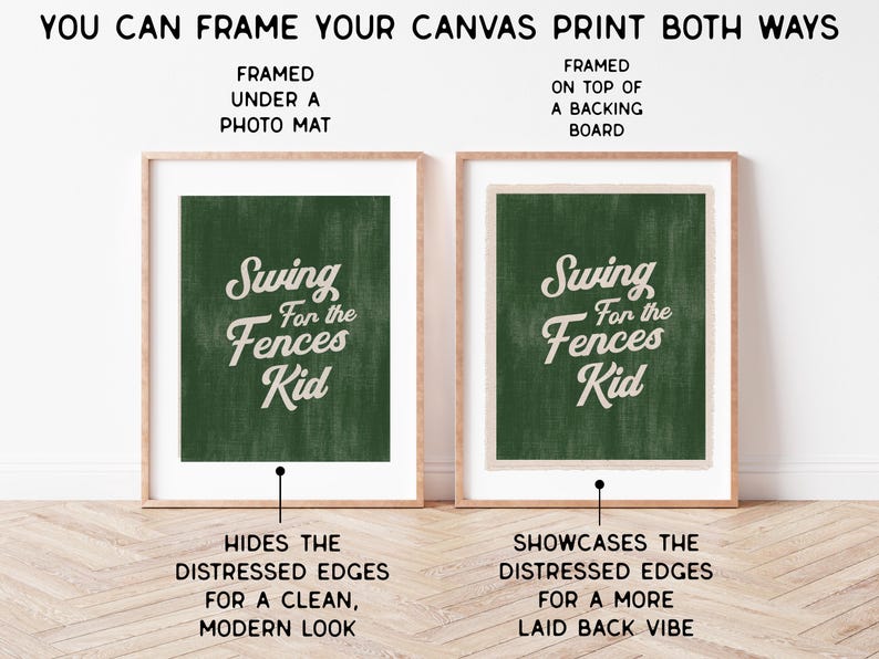 May include: Two framed canvas prints, each with the text "Swing for the Fences Kid" in white script on a dark green background. One is framed under a photo mat, the other on top of a backing board. The text at the top reads "You can frame your canvas print both ways."
