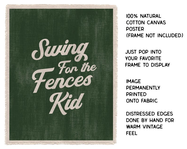 May include: A green canvas poster with the text "Swing For the Fences Kid" in a white, vintage-style font. The poster has distressed edges and is made of 100% natural cotton canvas. The text on the poster is printed onto the fabric.