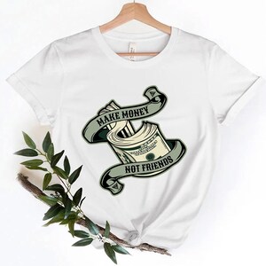 Make Money Not Friends Shirt, Funny Quote Graphic Tee, Cool Sarcastic Statement T-Shirt, Trendy Unisex Shirt, Bold Humorous Gift