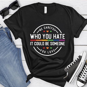 Be Careful Who You Hate Pride Shirt, LGBTQ Equality Tee, Rainbow LGBT Shirt, Love Is Love T-Shirt, Inclusive Pride Gift, LGBTQ Rights Tee