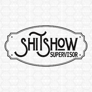 May include: Black and white oval sign with the words "SHITSHOW SUPERVISOR" in bold, stylized font. The sign has a decorative border and is suitable for home or office decor.