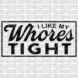 May include: Black text on a white background reads "I LIKE MY Whores TIGHT" inside a black rectangular border. The text is in a mix of bold and cursive fonts.