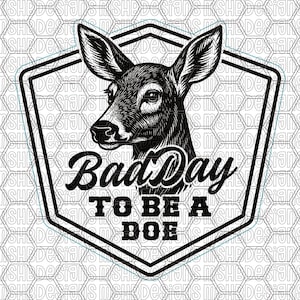 May include: Black and white graphic of a deer head inside a hexagon-shaped frame. The text "Bad Day To Be A Doe" is written in a stylized font below the deer. The background has a repeating pattern.
