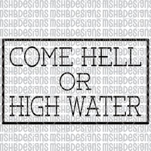 May include: A black and white rectangular sign with the text "COME HELL OR HIGH WATER" in a bold, sans-serif font. The background features a repeating pattern of the text "MSHBDesigns".