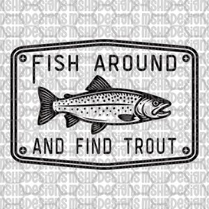May include: Black and white graphic featuring a trout illustration within a rectangular frame. The text reads "FISH AROUND AND FIND TROUT". The design is suitable for fishing enthusiasts and outdoor-themed products.