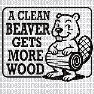 May include: Black and white graphic of a beaver holding a log, with the text "A CLEAN BEAVER GETS MORE WOOD" in bold letters. The design is framed within a black rectangle, suitable for signs or decor.