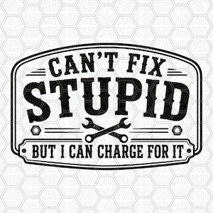 Könnte beinhalten: Ein schwarz-weißes Grafikdesign mit dem Text CAN'T FIX STUPID in großen, fetten Buchstaben, gefolgt von zwei gekreuzten Schraubenschlüsseln und dem Text BUT I CAN CHARGE FOR IT, alles umschlossen von einem rechteckigen Rahmen mit abgerundeten Ecken.
