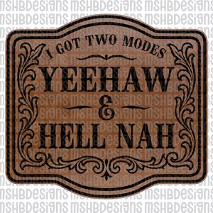 May include: A brown wooden sign with black text that reads "I GOT TWO MODES" at the top, and "YEEHAW & HELL NAH" in the center. The sign has decorative scrollwork around the edges.